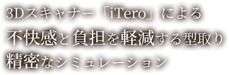 3Dスキャナー「iTero」による不快感と負担を軽減する型取り精密なシミュレーション
