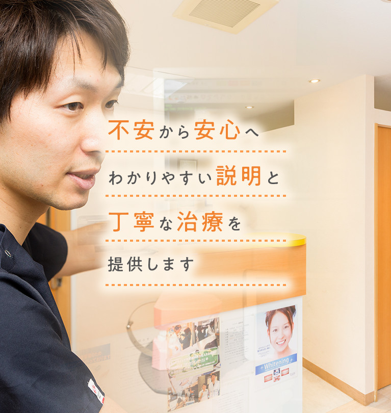 不安から安心へ わかりやすい説明と丁寧な治療を提供します