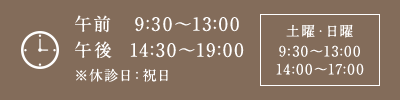 午前9:30～13:00 午後14:30～19:00 土曜・日曜 9:30～13:00 14:30～17:00 ※休診日：祝日