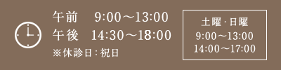 午前9:30～13:00 午後14:30～19:00 土曜・日曜 9:30～13:00 14:30～17:00 ※休診日：祝日